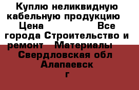 Куплю неликвидную кабельную продукцию › Цена ­ 1 900 000 - Все города Строительство и ремонт » Материалы   . Свердловская обл.,Алапаевск г.